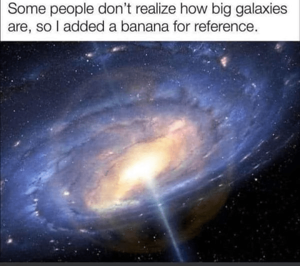 some-people-dont-realize-big-galaxies-are-so-added-banana-reference.png