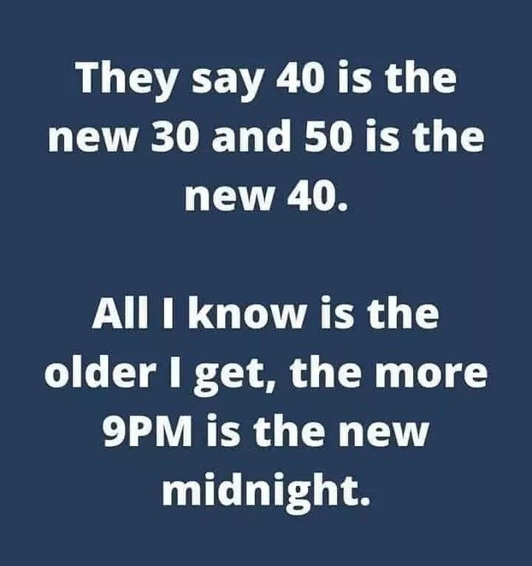 they-say-40-is-new-30-and-50-is-new-40-all-know-is-older-get-more-9pm-is-new-midnight.jpeg